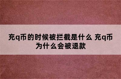 充q币的时候被拦截是什么 充q币为什么会被退款